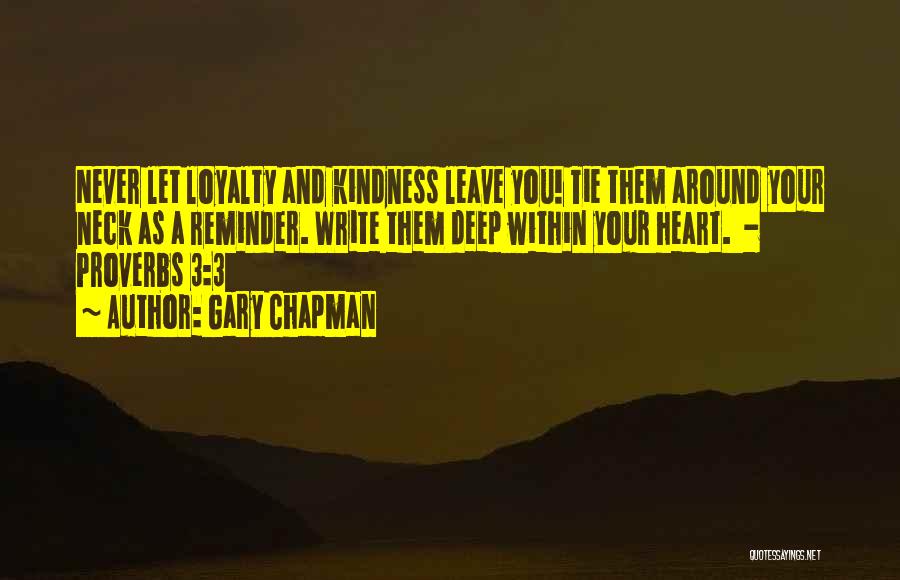 Gary Chapman Quotes: Never Let Loyalty And Kindness Leave You! Tie Them Around Your Neck As A Reminder. Write Them Deep Within Your