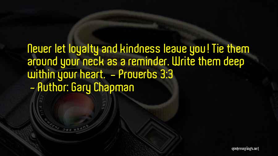 Gary Chapman Quotes: Never Let Loyalty And Kindness Leave You! Tie Them Around Your Neck As A Reminder. Write Them Deep Within Your