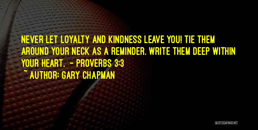 Gary Chapman Quotes: Never Let Loyalty And Kindness Leave You! Tie Them Around Your Neck As A Reminder. Write Them Deep Within Your