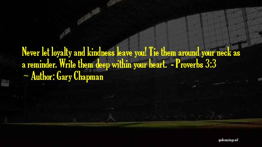 Gary Chapman Quotes: Never Let Loyalty And Kindness Leave You! Tie Them Around Your Neck As A Reminder. Write Them Deep Within Your