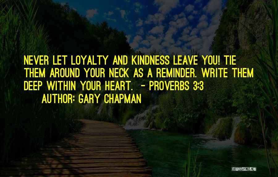 Gary Chapman Quotes: Never Let Loyalty And Kindness Leave You! Tie Them Around Your Neck As A Reminder. Write Them Deep Within Your