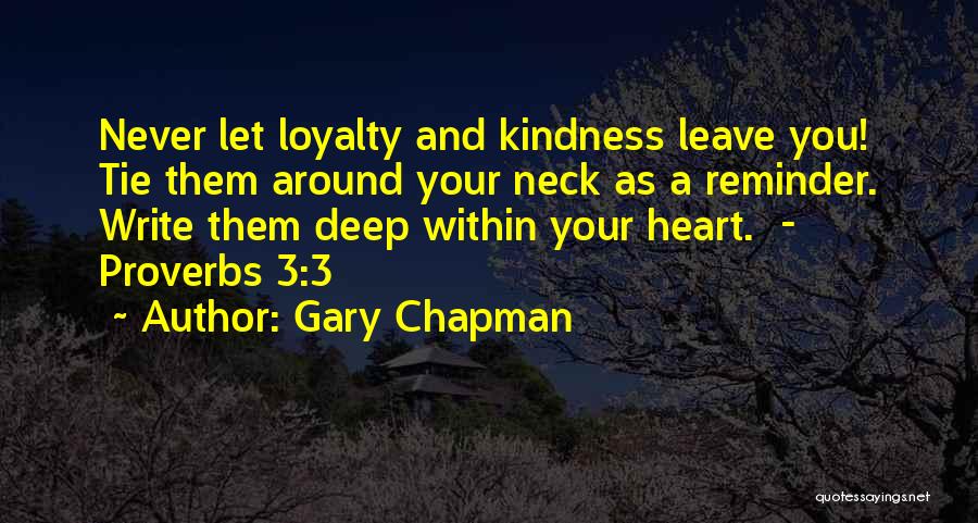 Gary Chapman Quotes: Never Let Loyalty And Kindness Leave You! Tie Them Around Your Neck As A Reminder. Write Them Deep Within Your