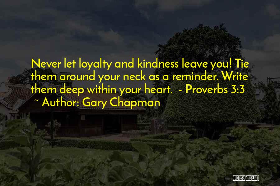 Gary Chapman Quotes: Never Let Loyalty And Kindness Leave You! Tie Them Around Your Neck As A Reminder. Write Them Deep Within Your