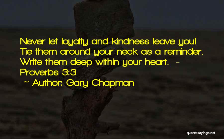 Gary Chapman Quotes: Never Let Loyalty And Kindness Leave You! Tie Them Around Your Neck As A Reminder. Write Them Deep Within Your