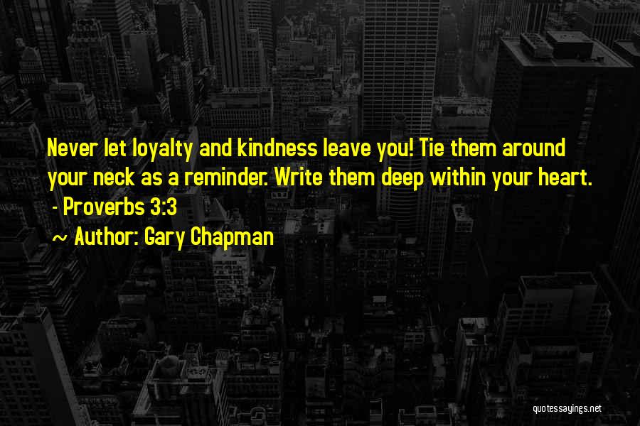 Gary Chapman Quotes: Never Let Loyalty And Kindness Leave You! Tie Them Around Your Neck As A Reminder. Write Them Deep Within Your