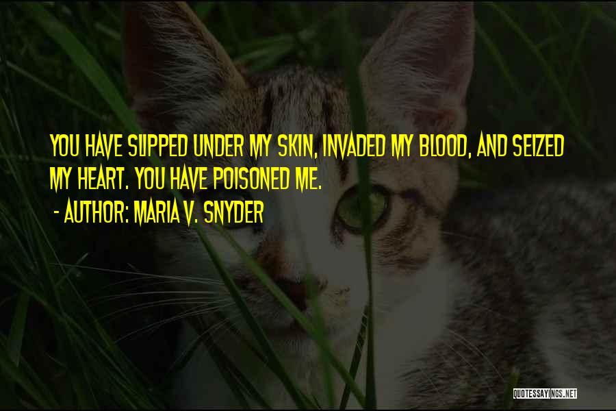 Maria V. Snyder Quotes: You Have Slipped Under My Skin, Invaded My Blood, And Seized My Heart. You Have Poisoned Me.