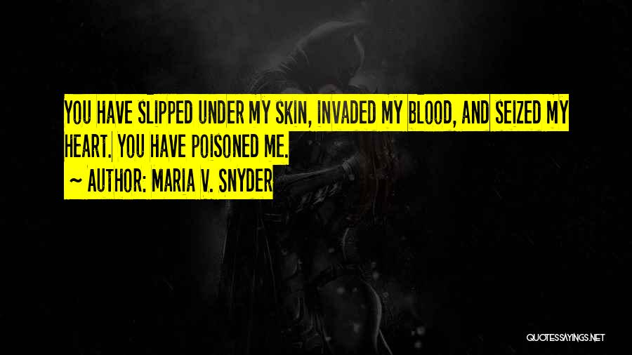 Maria V. Snyder Quotes: You Have Slipped Under My Skin, Invaded My Blood, And Seized My Heart. You Have Poisoned Me.