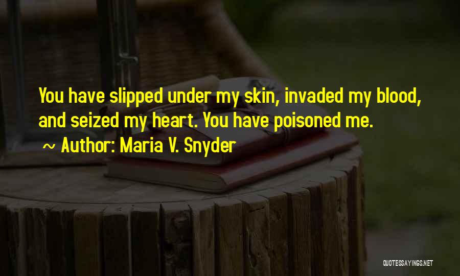 Maria V. Snyder Quotes: You Have Slipped Under My Skin, Invaded My Blood, And Seized My Heart. You Have Poisoned Me.