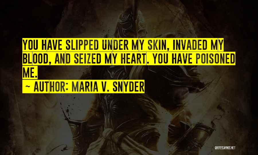 Maria V. Snyder Quotes: You Have Slipped Under My Skin, Invaded My Blood, And Seized My Heart. You Have Poisoned Me.