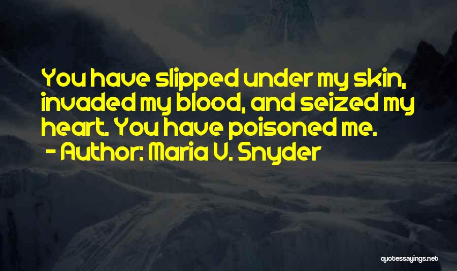 Maria V. Snyder Quotes: You Have Slipped Under My Skin, Invaded My Blood, And Seized My Heart. You Have Poisoned Me.