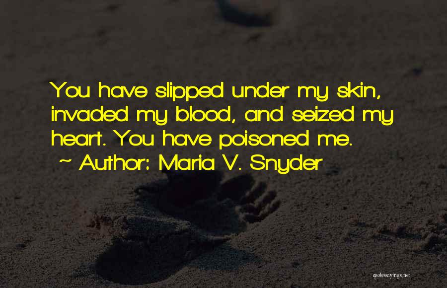 Maria V. Snyder Quotes: You Have Slipped Under My Skin, Invaded My Blood, And Seized My Heart. You Have Poisoned Me.