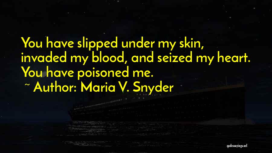 Maria V. Snyder Quotes: You Have Slipped Under My Skin, Invaded My Blood, And Seized My Heart. You Have Poisoned Me.