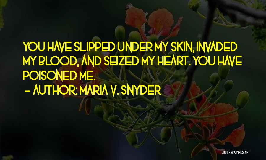 Maria V. Snyder Quotes: You Have Slipped Under My Skin, Invaded My Blood, And Seized My Heart. You Have Poisoned Me.