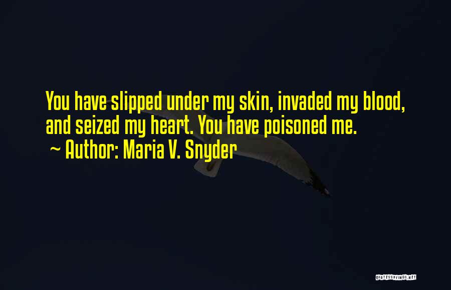 Maria V. Snyder Quotes: You Have Slipped Under My Skin, Invaded My Blood, And Seized My Heart. You Have Poisoned Me.