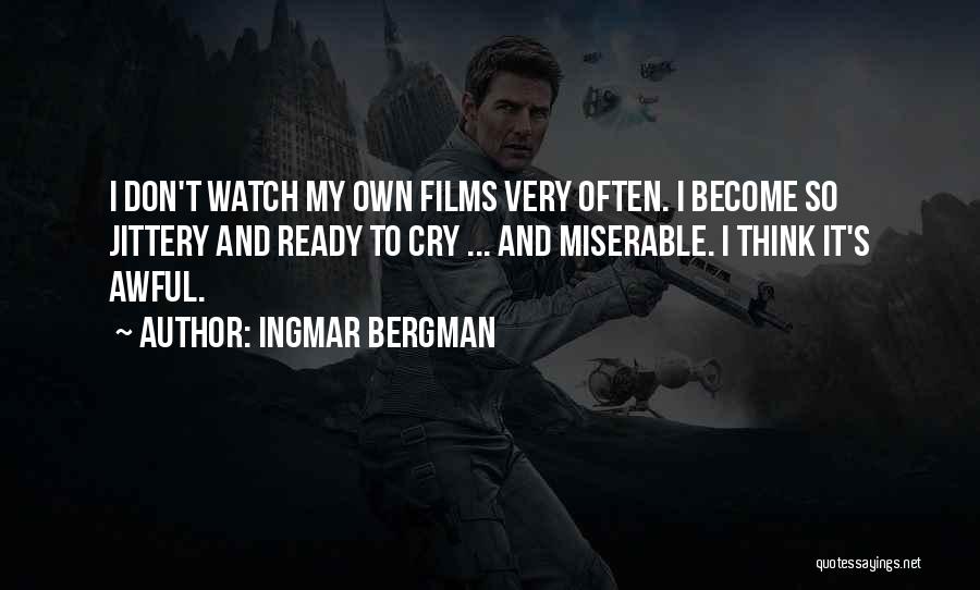 Ingmar Bergman Quotes: I Don't Watch My Own Films Very Often. I Become So Jittery And Ready To Cry ... And Miserable. I