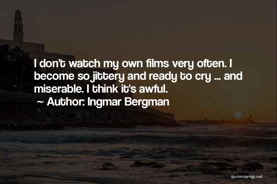 Ingmar Bergman Quotes: I Don't Watch My Own Films Very Often. I Become So Jittery And Ready To Cry ... And Miserable. I