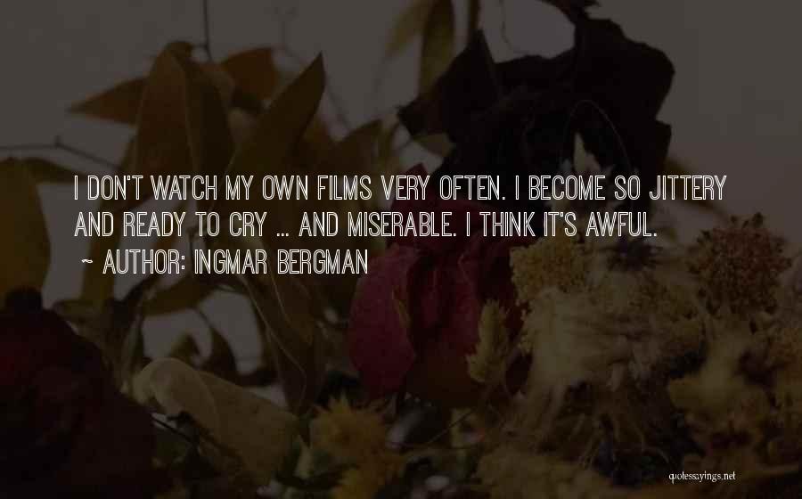 Ingmar Bergman Quotes: I Don't Watch My Own Films Very Often. I Become So Jittery And Ready To Cry ... And Miserable. I