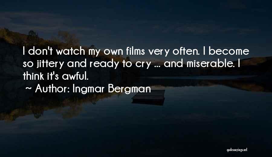 Ingmar Bergman Quotes: I Don't Watch My Own Films Very Often. I Become So Jittery And Ready To Cry ... And Miserable. I