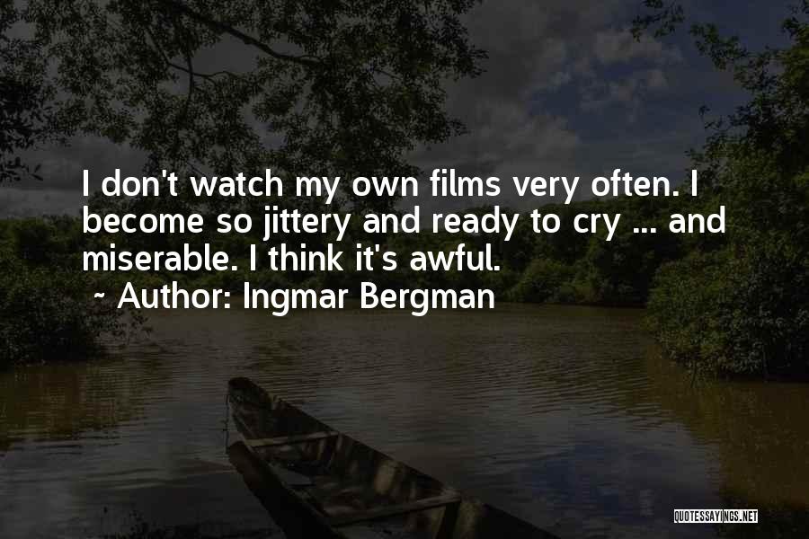 Ingmar Bergman Quotes: I Don't Watch My Own Films Very Often. I Become So Jittery And Ready To Cry ... And Miserable. I