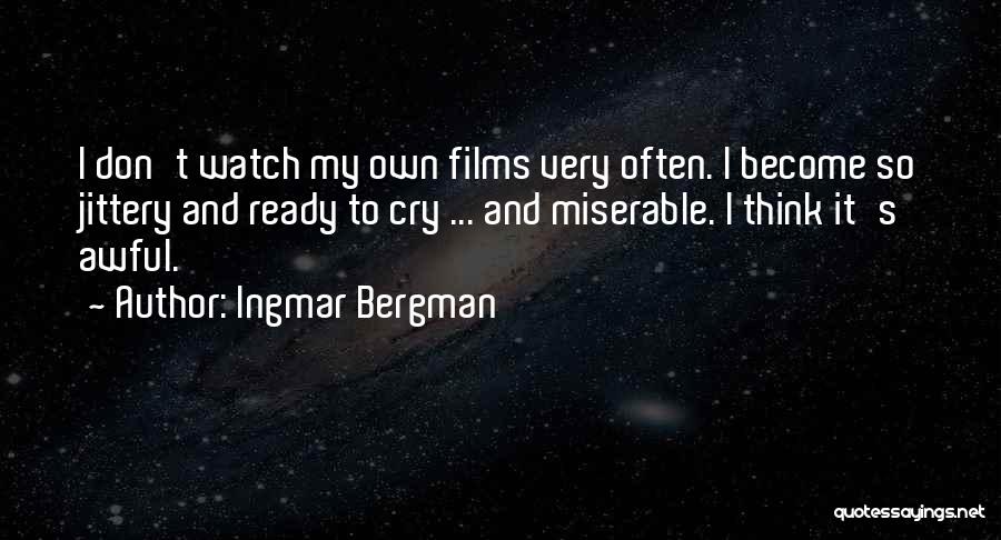 Ingmar Bergman Quotes: I Don't Watch My Own Films Very Often. I Become So Jittery And Ready To Cry ... And Miserable. I