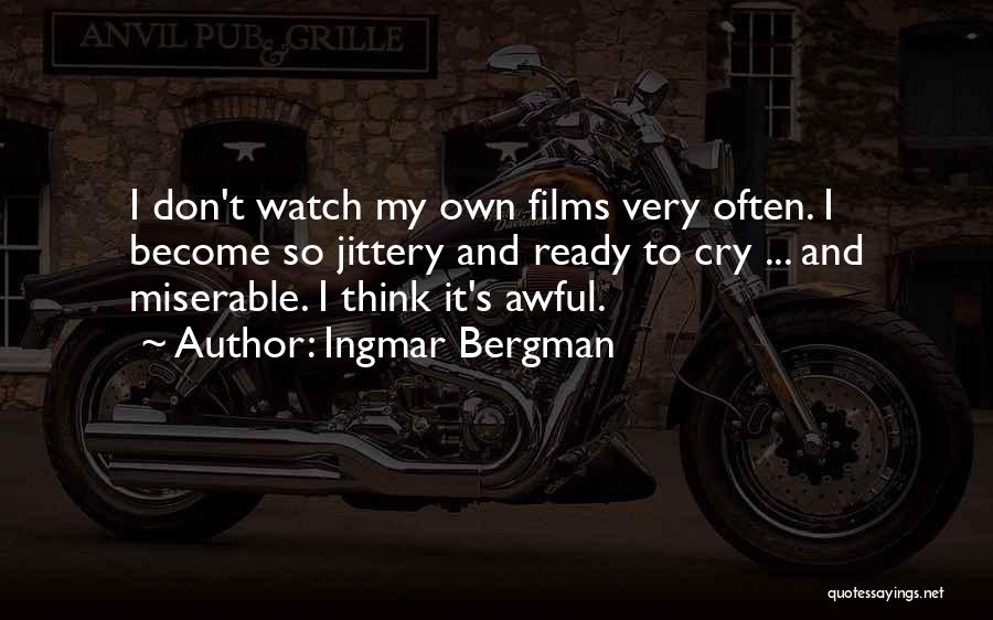Ingmar Bergman Quotes: I Don't Watch My Own Films Very Often. I Become So Jittery And Ready To Cry ... And Miserable. I