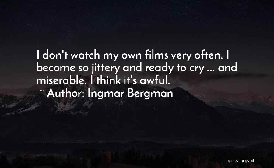 Ingmar Bergman Quotes: I Don't Watch My Own Films Very Often. I Become So Jittery And Ready To Cry ... And Miserable. I