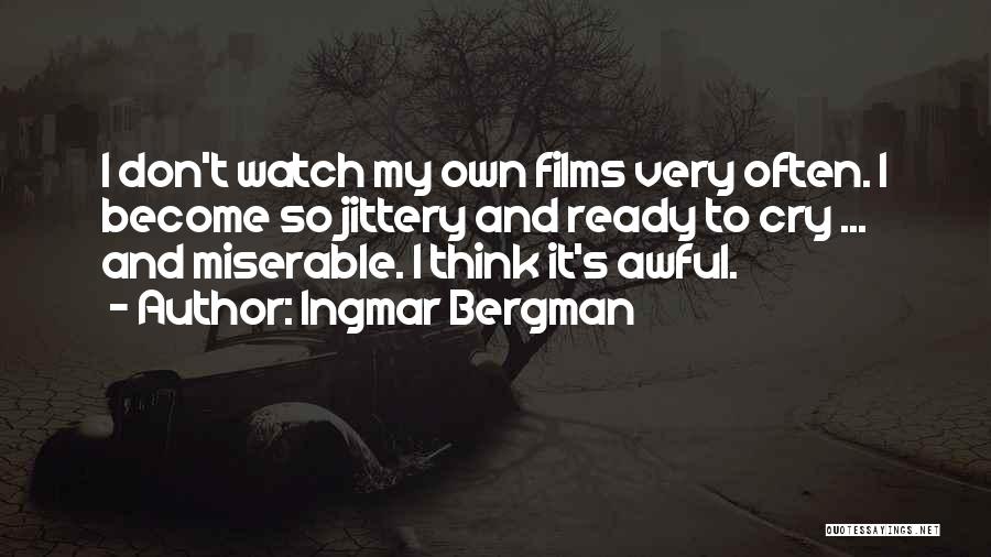 Ingmar Bergman Quotes: I Don't Watch My Own Films Very Often. I Become So Jittery And Ready To Cry ... And Miserable. I