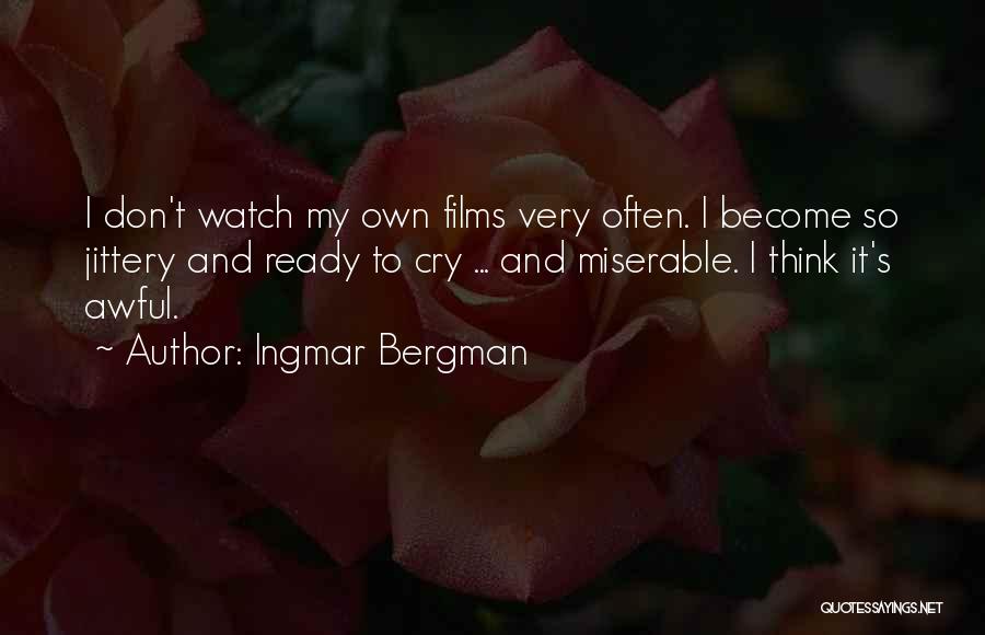Ingmar Bergman Quotes: I Don't Watch My Own Films Very Often. I Become So Jittery And Ready To Cry ... And Miserable. I
