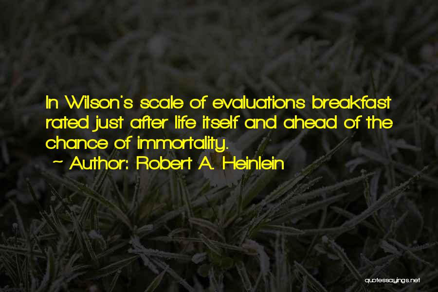 Robert A. Heinlein Quotes: In Wilson's Scale Of Evaluations Breakfast Rated Just After Life Itself And Ahead Of The Chance Of Immortality.