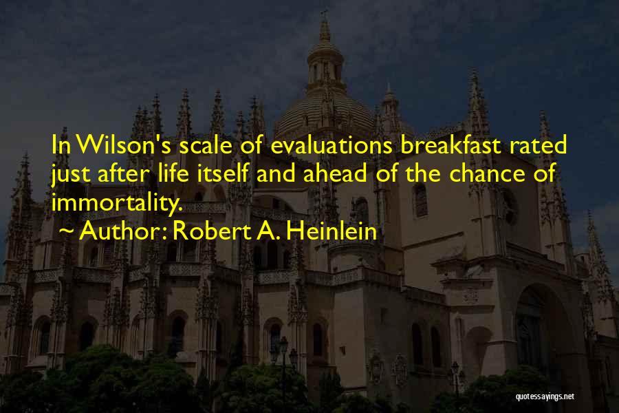 Robert A. Heinlein Quotes: In Wilson's Scale Of Evaluations Breakfast Rated Just After Life Itself And Ahead Of The Chance Of Immortality.
