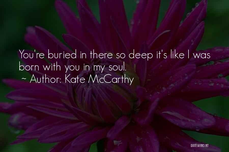 Kate McCarthy Quotes: You're Buried In There So Deep It's Like I Was Born With You In My Soul.