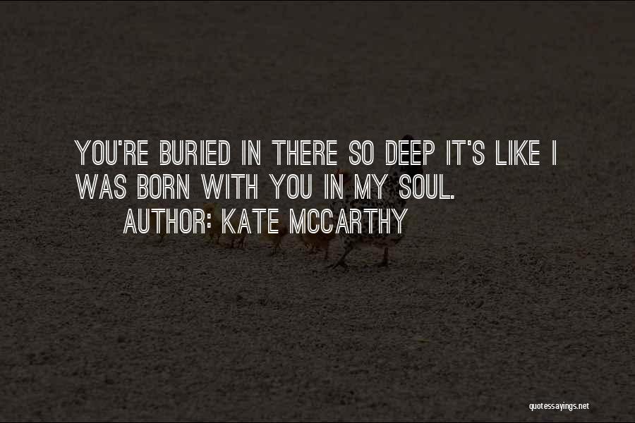 Kate McCarthy Quotes: You're Buried In There So Deep It's Like I Was Born With You In My Soul.