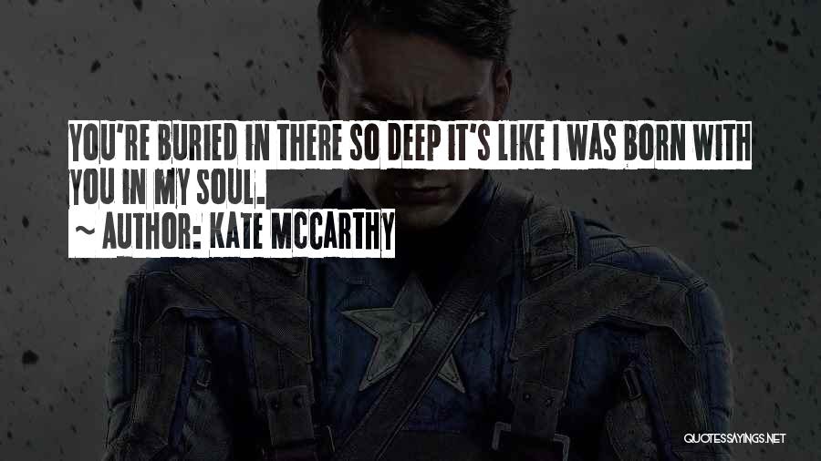 Kate McCarthy Quotes: You're Buried In There So Deep It's Like I Was Born With You In My Soul.