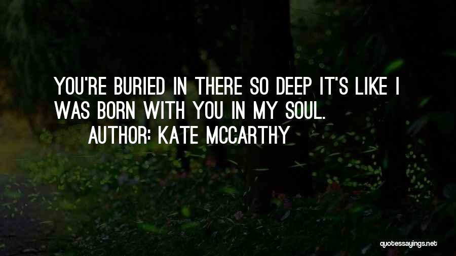 Kate McCarthy Quotes: You're Buried In There So Deep It's Like I Was Born With You In My Soul.