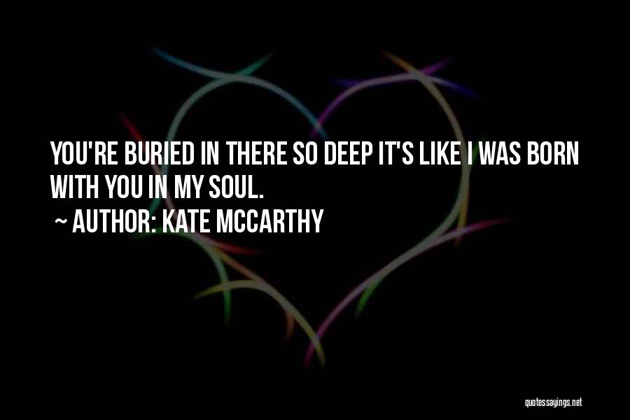 Kate McCarthy Quotes: You're Buried In There So Deep It's Like I Was Born With You In My Soul.