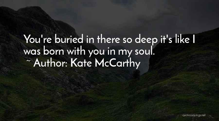 Kate McCarthy Quotes: You're Buried In There So Deep It's Like I Was Born With You In My Soul.