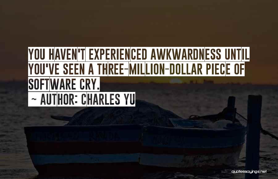 Charles Yu Quotes: You Haven't Experienced Awkwardness Until You've Seen A Three-million-dollar Piece Of Software Cry.