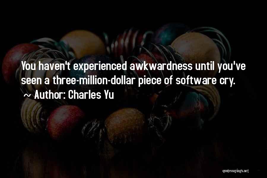 Charles Yu Quotes: You Haven't Experienced Awkwardness Until You've Seen A Three-million-dollar Piece Of Software Cry.