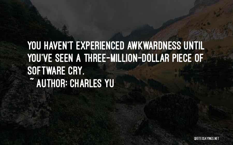 Charles Yu Quotes: You Haven't Experienced Awkwardness Until You've Seen A Three-million-dollar Piece Of Software Cry.