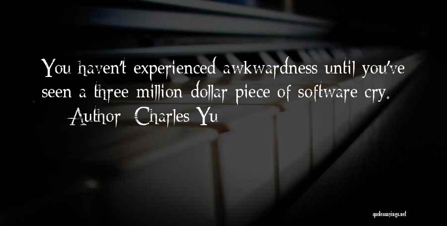 Charles Yu Quotes: You Haven't Experienced Awkwardness Until You've Seen A Three-million-dollar Piece Of Software Cry.