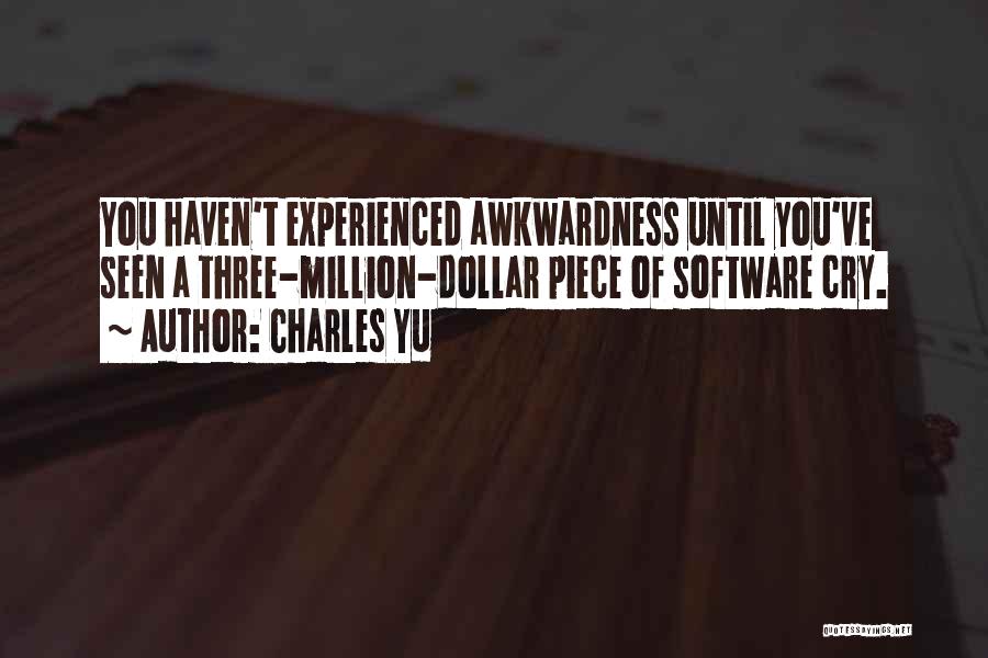 Charles Yu Quotes: You Haven't Experienced Awkwardness Until You've Seen A Three-million-dollar Piece Of Software Cry.
