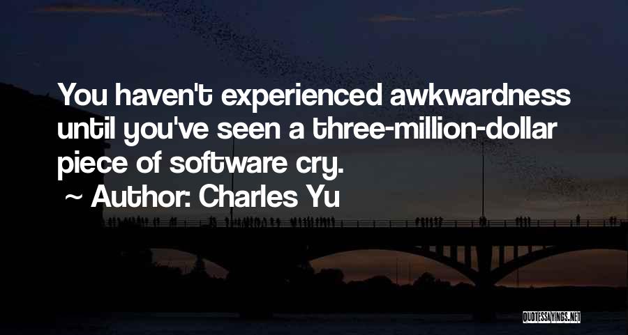 Charles Yu Quotes: You Haven't Experienced Awkwardness Until You've Seen A Three-million-dollar Piece Of Software Cry.