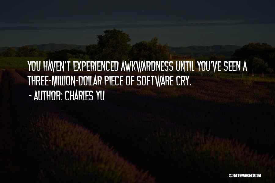 Charles Yu Quotes: You Haven't Experienced Awkwardness Until You've Seen A Three-million-dollar Piece Of Software Cry.