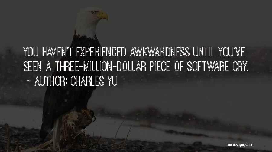 Charles Yu Quotes: You Haven't Experienced Awkwardness Until You've Seen A Three-million-dollar Piece Of Software Cry.