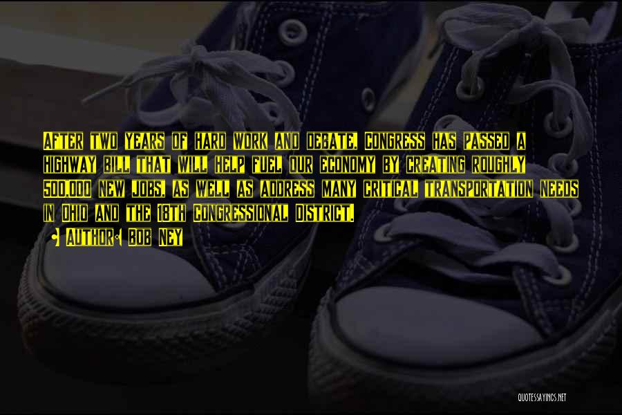 Bob Ney Quotes: After Two Years Of Hard Work And Debate, Congress Has Passed A Highway Bill That Will Help Fuel Our Economy