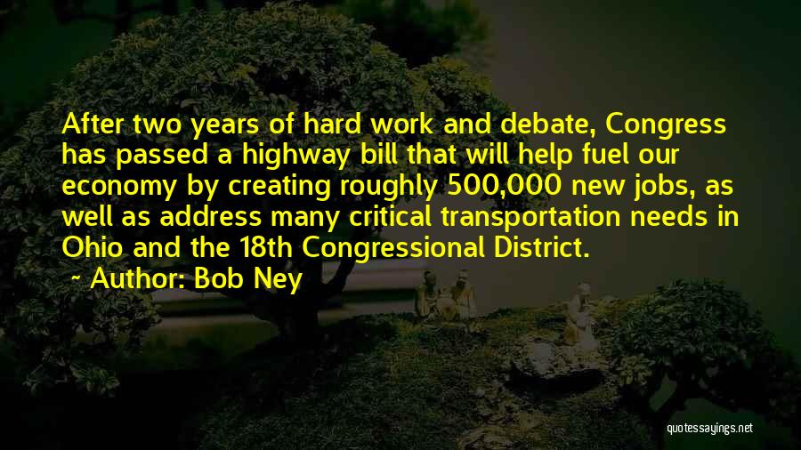 Bob Ney Quotes: After Two Years Of Hard Work And Debate, Congress Has Passed A Highway Bill That Will Help Fuel Our Economy