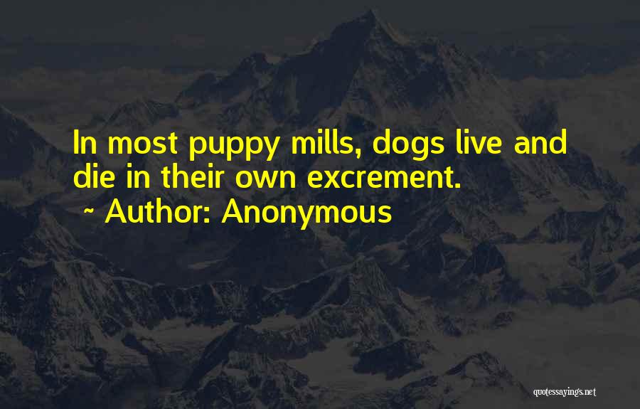 Anonymous Quotes: In Most Puppy Mills, Dogs Live And Die In Their Own Excrement.