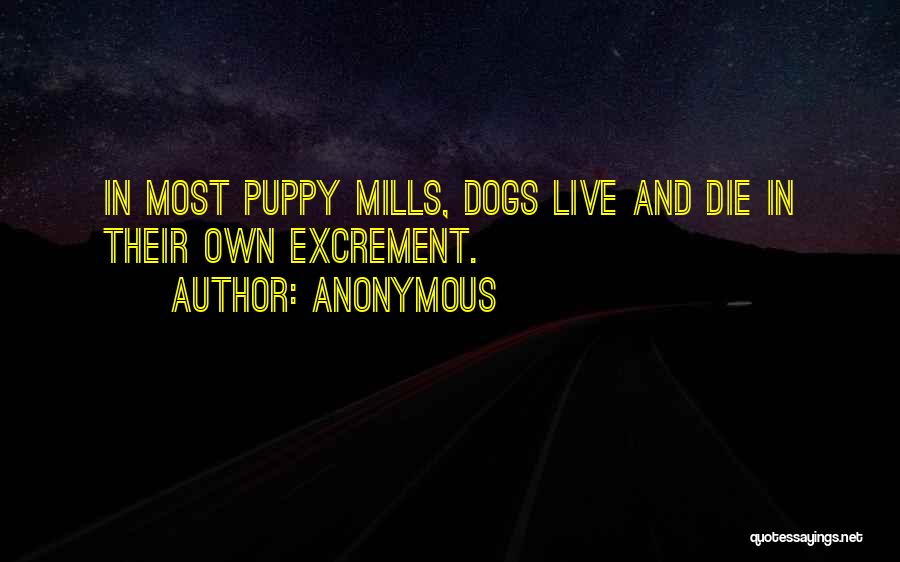 Anonymous Quotes: In Most Puppy Mills, Dogs Live And Die In Their Own Excrement.