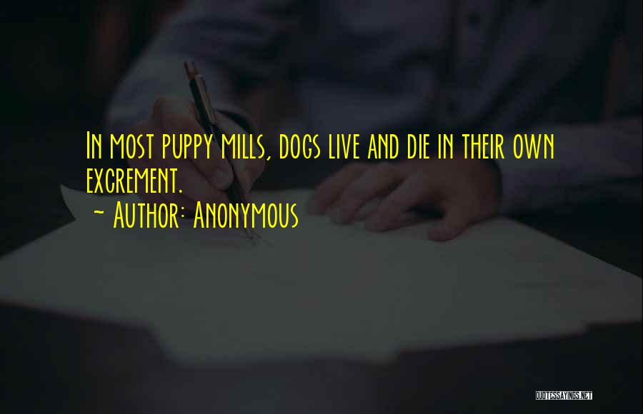 Anonymous Quotes: In Most Puppy Mills, Dogs Live And Die In Their Own Excrement.