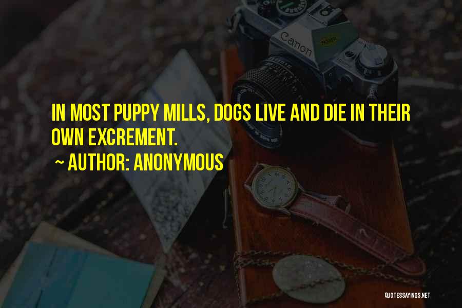 Anonymous Quotes: In Most Puppy Mills, Dogs Live And Die In Their Own Excrement.